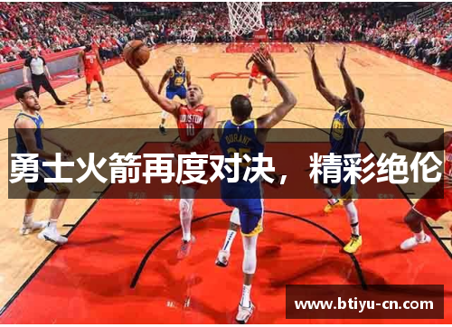 勇士火箭再度对决,精彩绝伦