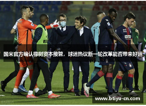 国米官方确认橡树资本接管,球迷热议新一轮改革能否带来好运