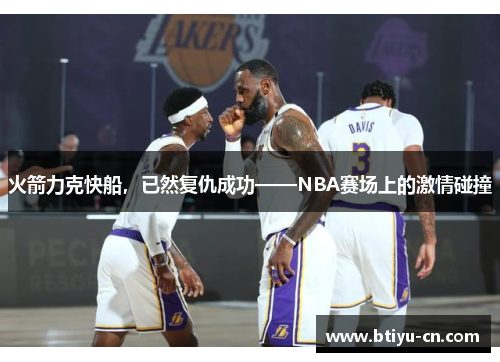 火箭力克快船,已然复仇成功——NBA赛场上的激情碰撞